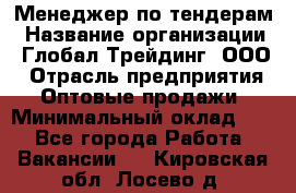 Менеджер по тендерам › Название организации ­ Глобал Трейдинг, ООО › Отрасль предприятия ­ Оптовые продажи › Минимальный оклад ­ 1 - Все города Работа » Вакансии   . Кировская обл.,Лосево д.